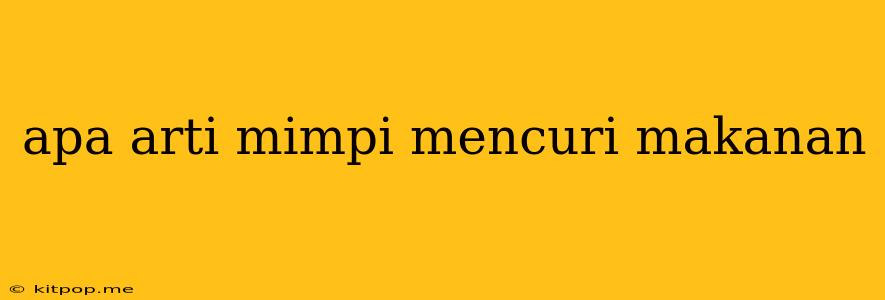 Apa Arti Mimpi Mencuri Makanan