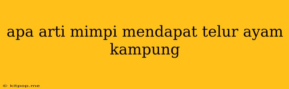 Apa Arti Mimpi Mendapat Telur Ayam Kampung