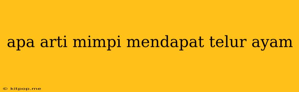 Apa Arti Mimpi Mendapat Telur Ayam