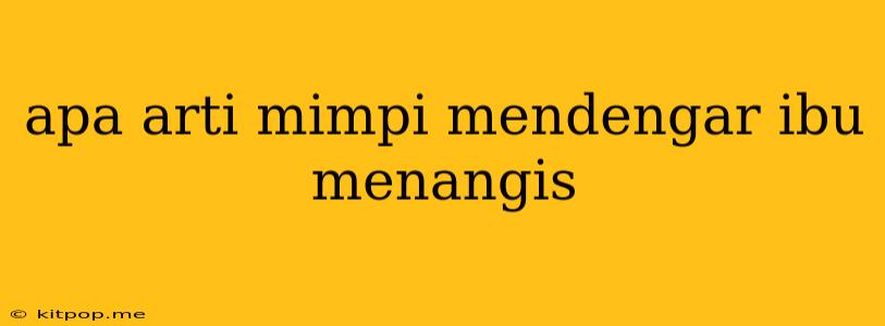 Apa Arti Mimpi Mendengar Ibu Menangis