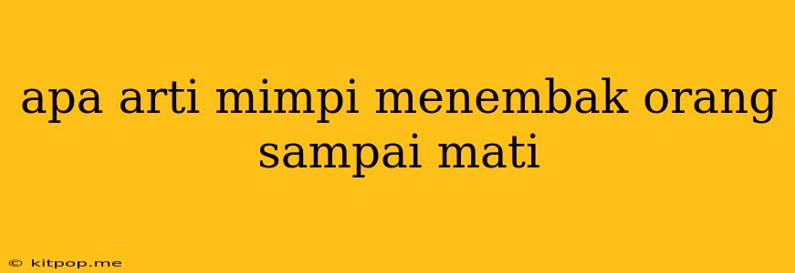 Apa Arti Mimpi Menembak Orang Sampai Mati