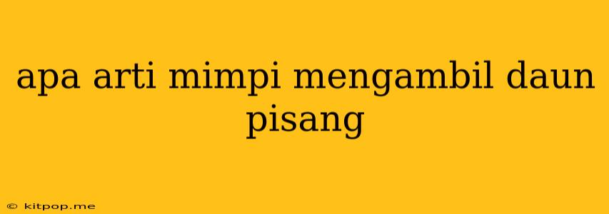 Apa Arti Mimpi Mengambil Daun Pisang