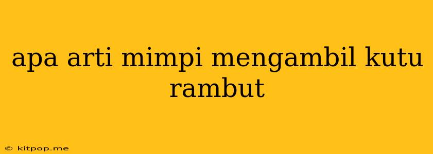 Apa Arti Mimpi Mengambil Kutu Rambut