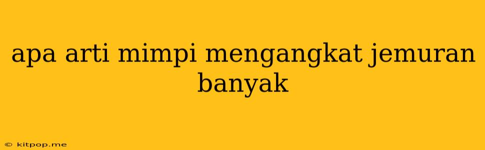 Apa Arti Mimpi Mengangkat Jemuran Banyak