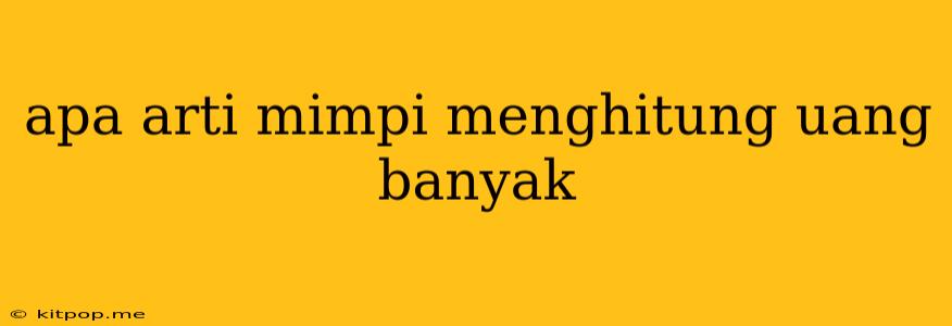 Apa Arti Mimpi Menghitung Uang Banyak