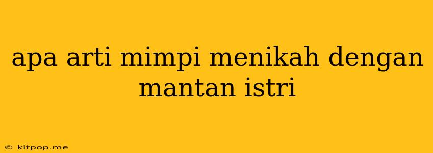 Apa Arti Mimpi Menikah Dengan Mantan Istri