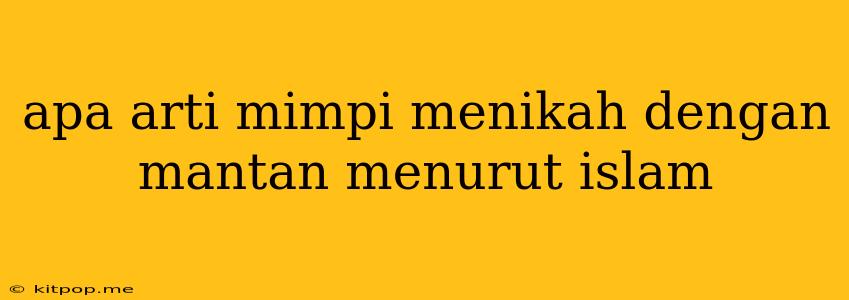 Apa Arti Mimpi Menikah Dengan Mantan Menurut Islam