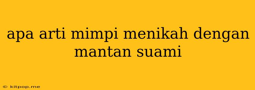 Apa Arti Mimpi Menikah Dengan Mantan Suami