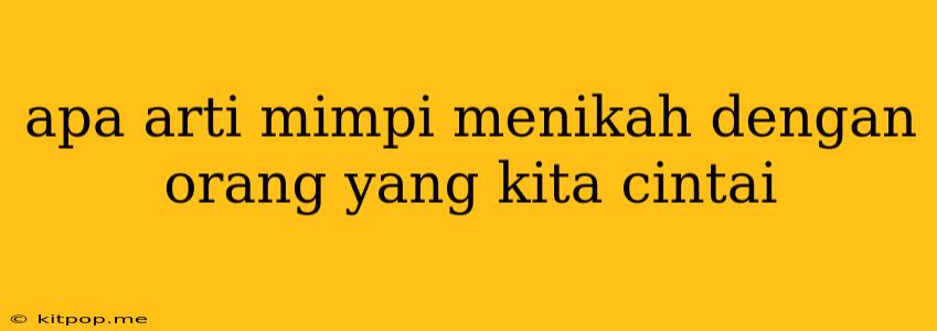 Apa Arti Mimpi Menikah Dengan Orang Yang Kita Cintai