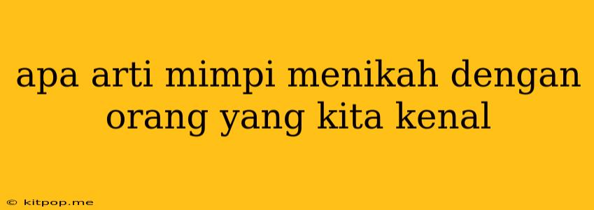 Apa Arti Mimpi Menikah Dengan Orang Yang Kita Kenal