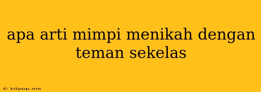 Apa Arti Mimpi Menikah Dengan Teman Sekelas