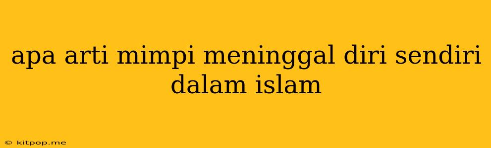 Apa Arti Mimpi Meninggal Diri Sendiri Dalam Islam