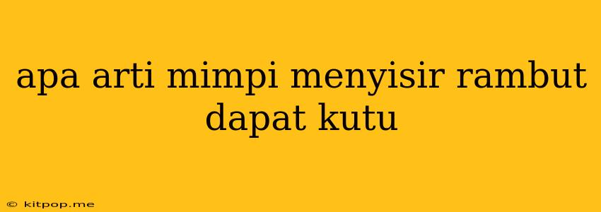 Apa Arti Mimpi Menyisir Rambut Dapat Kutu