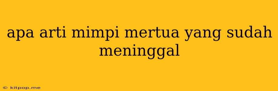 Apa Arti Mimpi Mertua Yang Sudah Meninggal