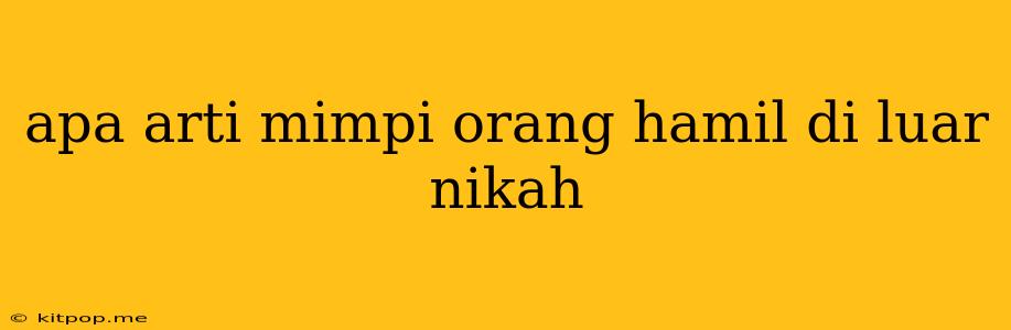 Apa Arti Mimpi Orang Hamil Di Luar Nikah