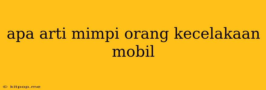 Apa Arti Mimpi Orang Kecelakaan Mobil