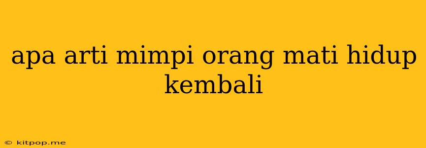 Apa Arti Mimpi Orang Mati Hidup Kembali