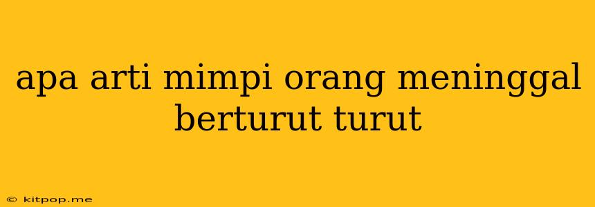 Apa Arti Mimpi Orang Meninggal Berturut Turut