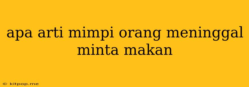 Apa Arti Mimpi Orang Meninggal Minta Makan