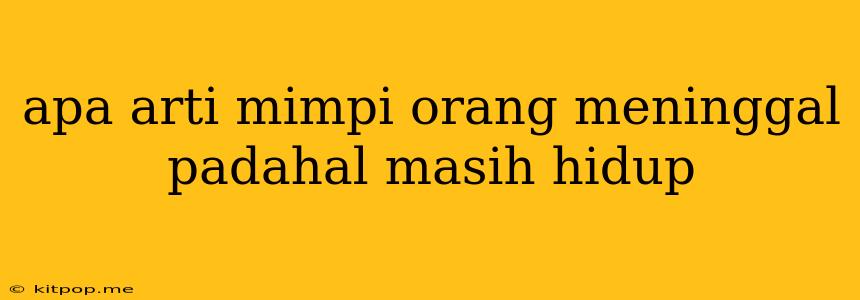 Apa Arti Mimpi Orang Meninggal Padahal Masih Hidup