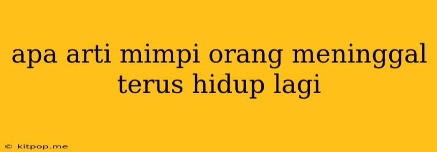 Apa Arti Mimpi Orang Meninggal Terus Hidup Lagi