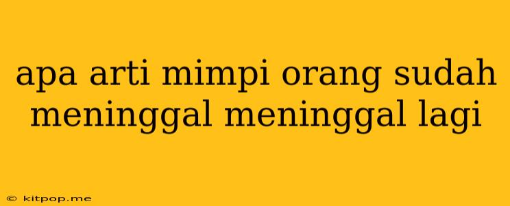 Apa Arti Mimpi Orang Sudah Meninggal Meninggal Lagi