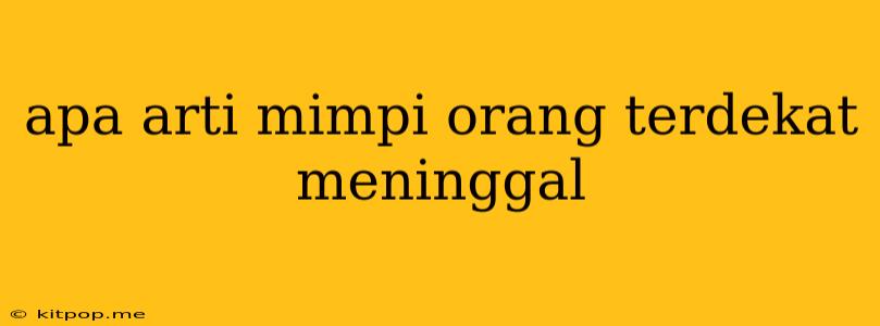 Apa Arti Mimpi Orang Terdekat Meninggal