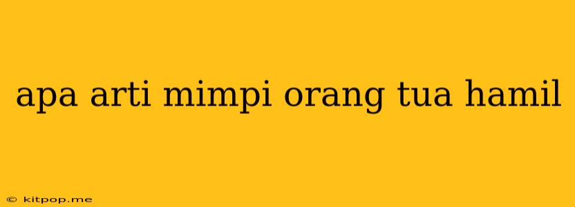 Apa Arti Mimpi Orang Tua Hamil