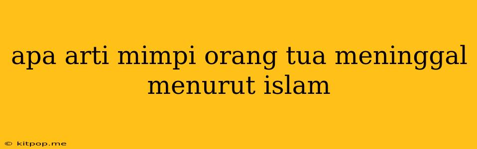 Apa Arti Mimpi Orang Tua Meninggal Menurut Islam