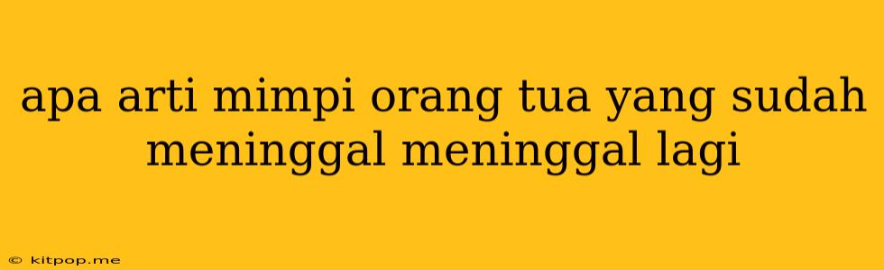 Apa Arti Mimpi Orang Tua Yang Sudah Meninggal Meninggal Lagi