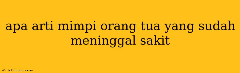 Apa Arti Mimpi Orang Tua Yang Sudah Meninggal Sakit