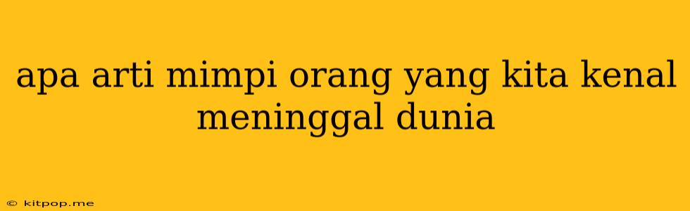 Apa Arti Mimpi Orang Yang Kita Kenal Meninggal Dunia