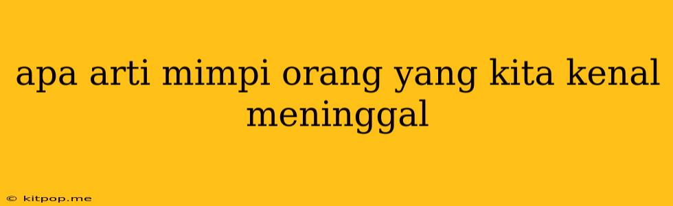 Apa Arti Mimpi Orang Yang Kita Kenal Meninggal