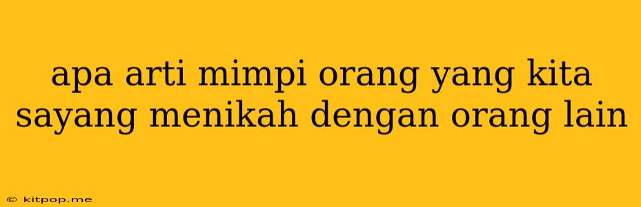 Apa Arti Mimpi Orang Yang Kita Sayang Menikah Dengan Orang Lain