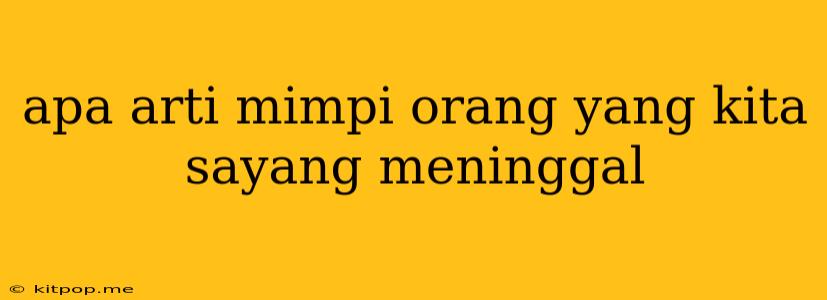 Apa Arti Mimpi Orang Yang Kita Sayang Meninggal