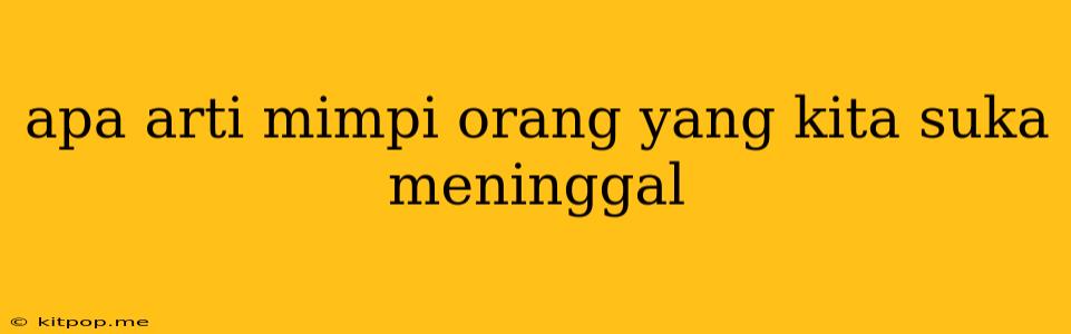 Apa Arti Mimpi Orang Yang Kita Suka Meninggal