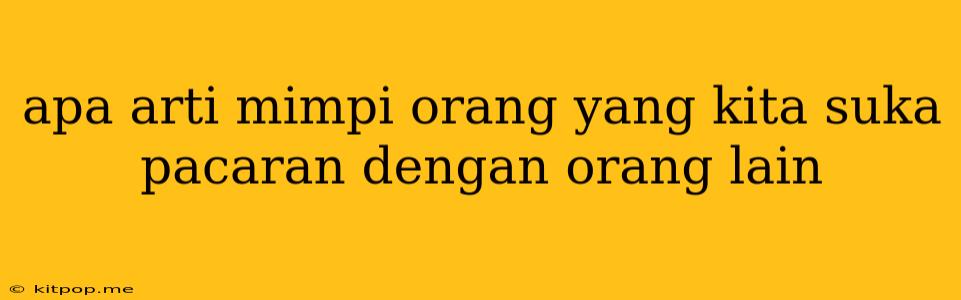 Apa Arti Mimpi Orang Yang Kita Suka Pacaran Dengan Orang Lain