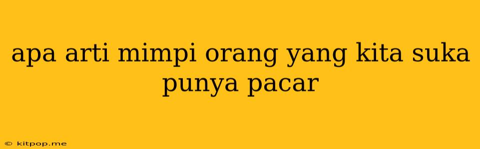 Apa Arti Mimpi Orang Yang Kita Suka Punya Pacar