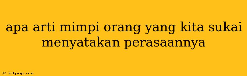 Apa Arti Mimpi Orang Yang Kita Sukai Menyatakan Perasaannya