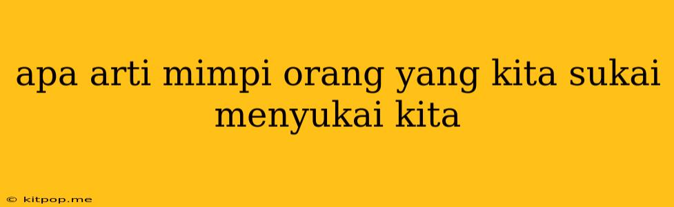 Apa Arti Mimpi Orang Yang Kita Sukai Menyukai Kita