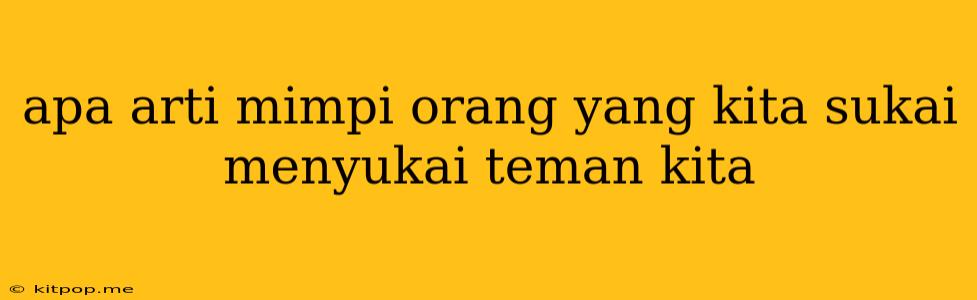 Apa Arti Mimpi Orang Yang Kita Sukai Menyukai Teman Kita