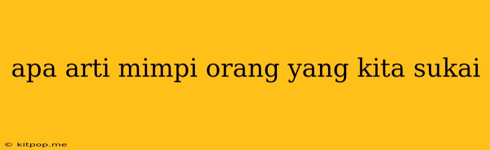 Apa Arti Mimpi Orang Yang Kita Sukai