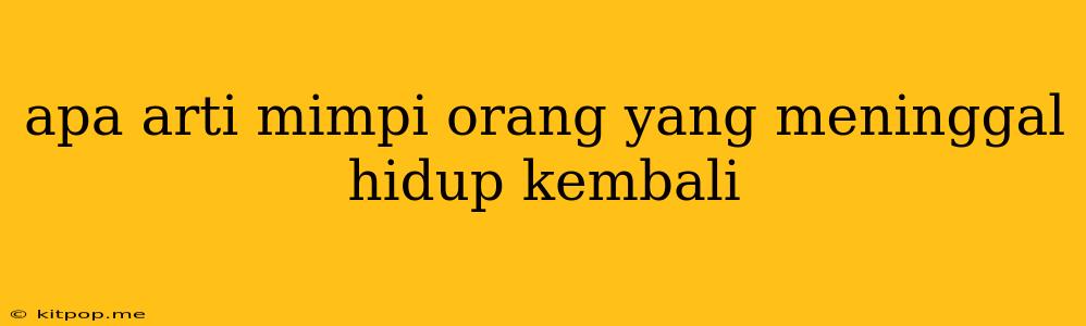 Apa Arti Mimpi Orang Yang Meninggal Hidup Kembali