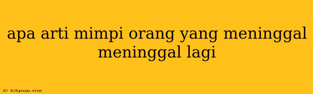 Apa Arti Mimpi Orang Yang Meninggal Meninggal Lagi