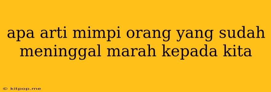 Apa Arti Mimpi Orang Yang Sudah Meninggal Marah Kepada Kita