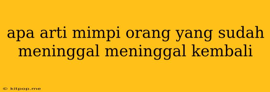 Apa Arti Mimpi Orang Yang Sudah Meninggal Meninggal Kembali