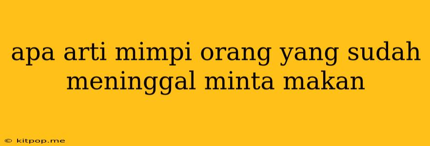 Apa Arti Mimpi Orang Yang Sudah Meninggal Minta Makan