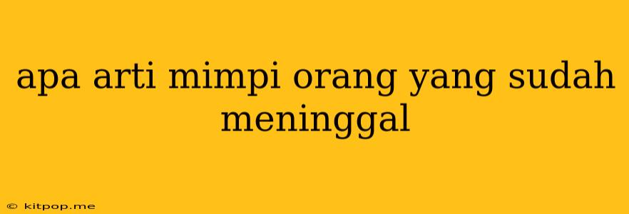 Apa Arti Mimpi Orang Yang Sudah Meninggal