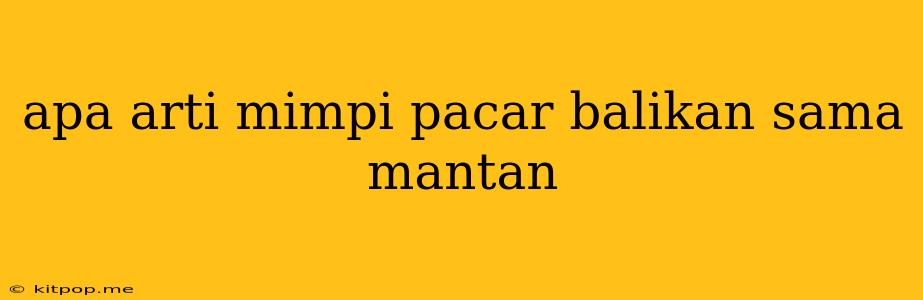 Apa Arti Mimpi Pacar Balikan Sama Mantan