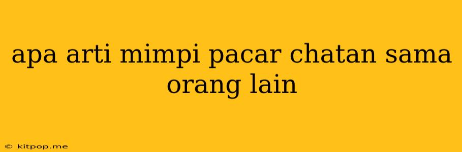 Apa Arti Mimpi Pacar Chatan Sama Orang Lain